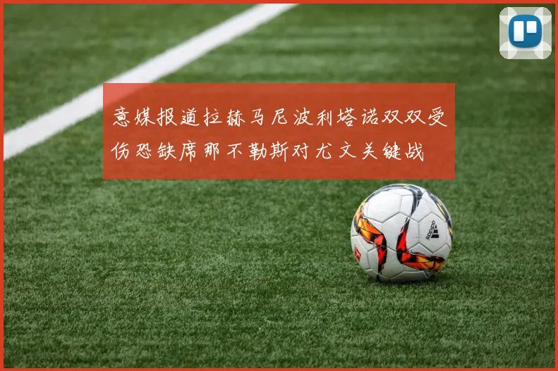意媒报道拉赫马尼波利塔诺双双受伤恐缺席那不勒斯对尤文关键战
