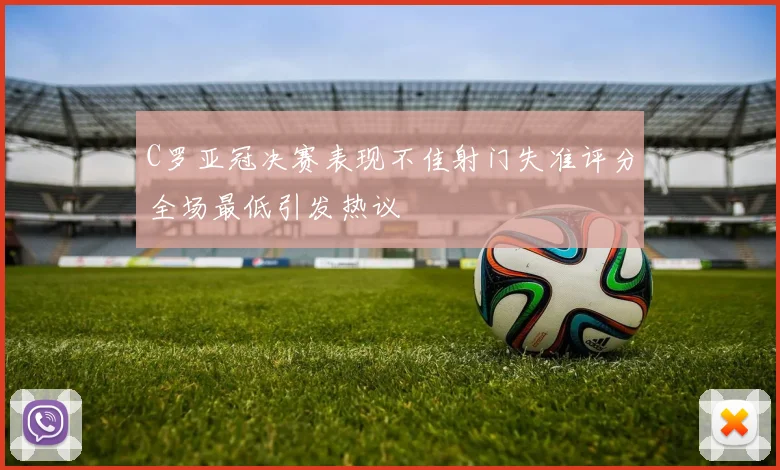 C罗亚冠决赛表现不佳射门失准评分全场最低引发热议