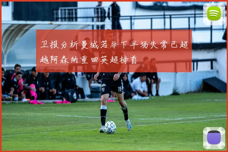 卫报分析曼城若非下半场失常已超越阿森纳重回英超榜首