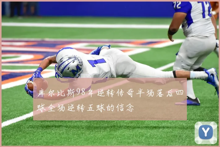 库尔比斯98年逆转传奇半场落后四球全场逆转五球的信念