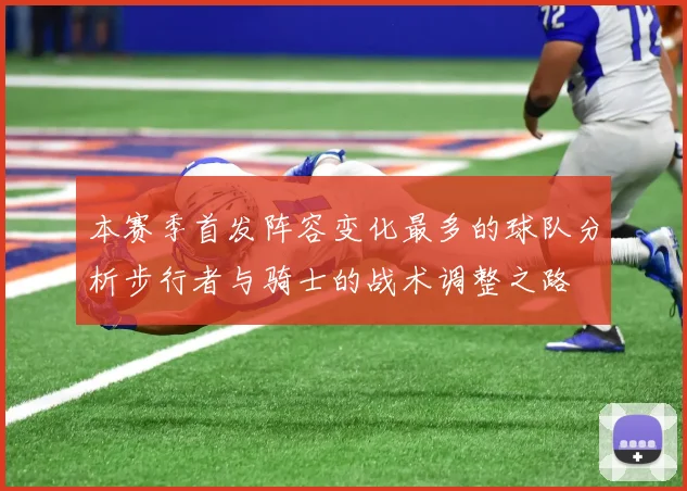 本赛季首发阵容变化最多的球队分析步行者与骑士的战术调整之路