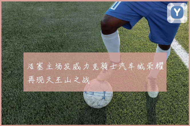 活塞主场发威力克骑士汽车城荣耀再现天王山之战