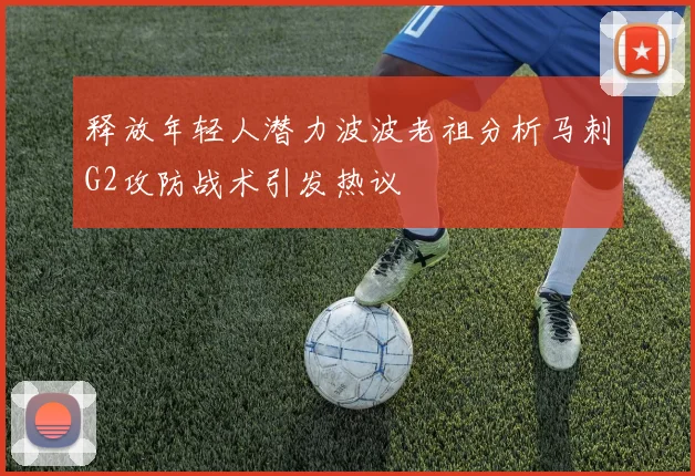 释放年轻人潜力波波老祖分析马刺G2攻防战术引发热议