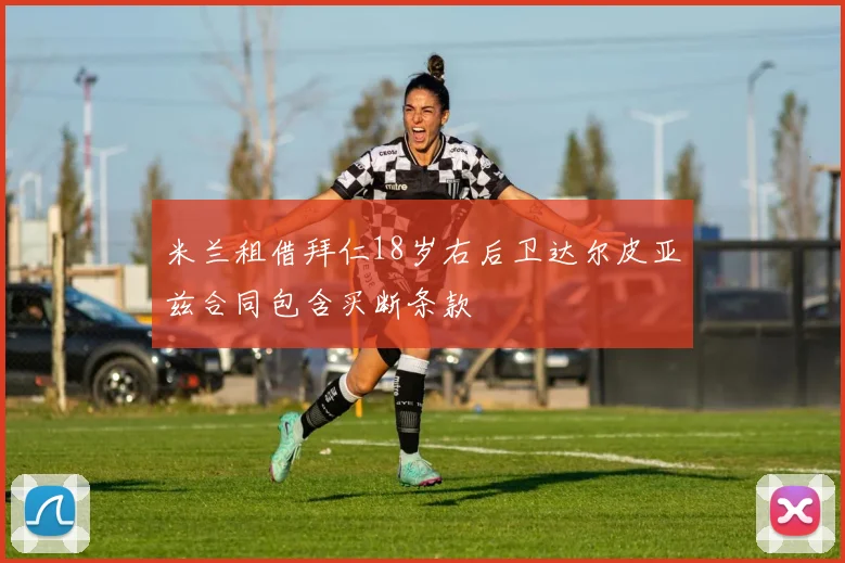米兰租借拜仁18岁右后卫达尔皮亚兹合同包含买断条款