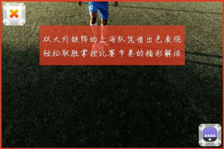 双大外缺阵的上海队凭借出色表现轻松取胜掌控比赛节奏的精彩解读